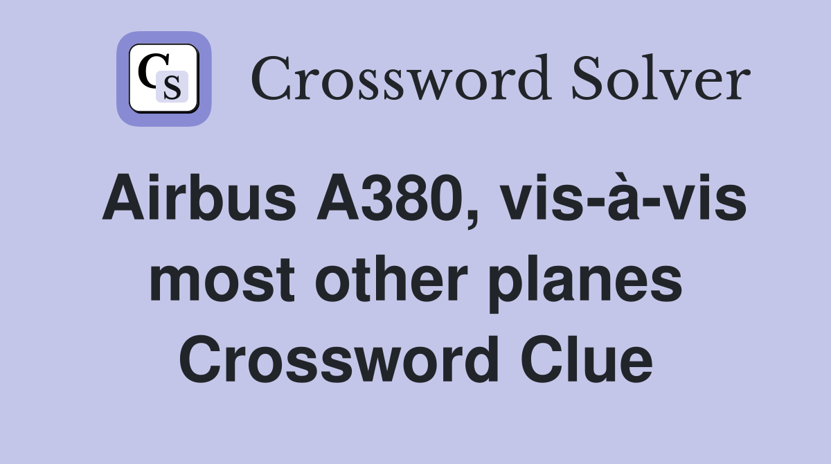 Airbus A380, visàvis most other planes Crossword Clue Answers Crossword Solver